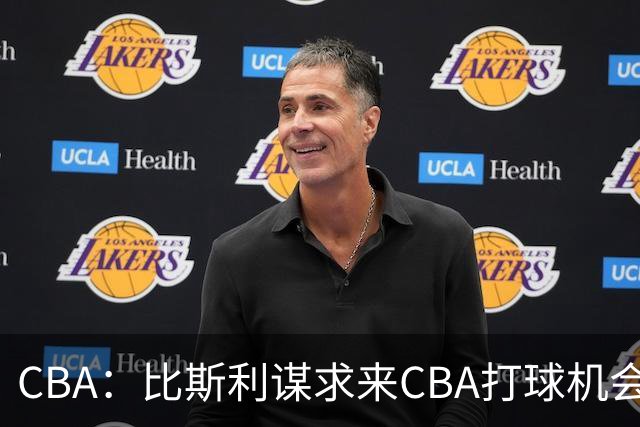 CBA：比斯利谋求来CBA打球机会，深圳男篮官宣主教练，广东男篮小外援最新消息，杨瀚森月中回归中国男篮
